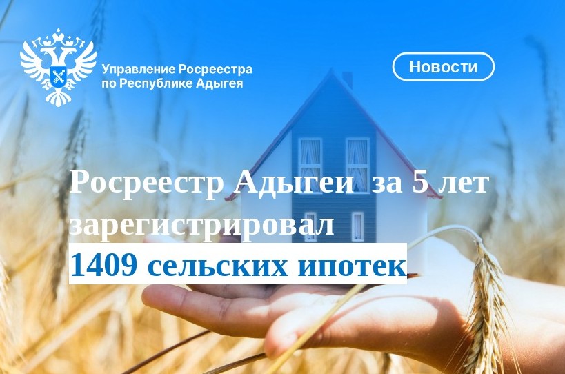Росреестр Адыгеи  за 5 лет зарегистрировал 1409 сельских ипотек.